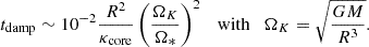 $$ t_{\mathrm {damp}} \sim 10^{-2} \frac {R^2}{\kappa _{\mathrm {core}}} \left (\frac {\Omega _K}{\Omega _*} \right ) ^2 \quad {\mathrm {with}}\quad \Omega _K=\sqrt {\frac {GM}{R^3}}. $$