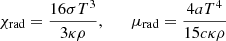 $$ \chi _{\mathrm {rad}} = \frac {16\sigma T^3}{3\kappa \rho }, \qquad \mu _{\mathrm {rad}} = \frac {4aT^4}{15c\kappa \rho } $$