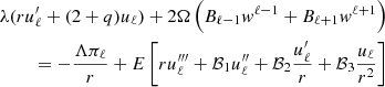 $$ \begin{aligned}&&\lambda (ru'_\ell +(2+q)u_\ell ) + 2\Omega \left (B_{\ell -1}w^{\ell -1}+B_{\ell +1}w^{\ell +1}\right )\\ && =-\frac {\Lambda \pi _\ell }{r}+ E \left [ru'''_\ell + {\cal {{B}}}_1u''_\ell + {\cal {{B}}}_2\frac {u'_\ell }{r} + {\cal {{B}}}_3\frac {u_\ell }{r^2} \right ]\end{aligned} $$