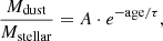 $$ \frac {M_{\mathrm {dust}}}{M_{\mathrm {stellar}}} = A \cdot e^{-{\mathrm {age}}/\tau }, $$