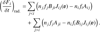 \begin{split} \left( \frac{\delta F_i}{\delta t} \right)_{\mathrm{rad.}} = & \sum_{j<i} \left( n_j f_j B_{ji} J_{ij}(\vec{v}) - n_i f_i A_{ij} \right) \\ &+ \sum_{j>i} \left( n_j f_j A_{ji} - n_i f_i B_{ij} J_{ij}(\vec{v}) \right) . \end{split}