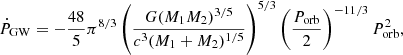 $$ {\dot {P}}_{\mathrm {GW}} = -\frac {48}{5} \pi ^{8/3}\left (\frac {G(M_1 M_2)^{3/5}}{c^3 (M_1+M_2)^{1/5}}\right )^{5/3} \left (\frac {P_\mathrm {orb}}{2}\right )^{-11/3} P_\mathrm {orb}^2, $$