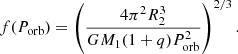 $$ f(P_{\mathrm {orb}})=\left (\frac {4\pi ^2 R_2^3}{G M_1 (1+q)P_{\mathrm {orb}}^2}\right )^{2/3}. $$