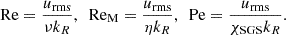 $$ \begin{aligned} \mathrm{Re} = \frac{u_\mathrm{rms} }{\nu k_R},\ \ \mathrm{Re_M} = \frac{u_\mathrm{rms} }{\eta k_R},\ \ \mathrm{Pe} = \frac{u_\mathrm{rms} }{\chi _\mathrm{SGS} k_R}. \end{aligned} $$