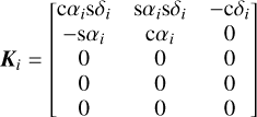 $\boldsymbol{K}_{i}=\left[\begin{array}{ccc}\mathrm{c} \alpha_{i} \mathrm{~s} \delta_{i} & \mathrm{~s} \alpha_{i} \mathrm{~s} \delta_{i} & -\mathrm{c} \delta_{i} \\ -\mathrm{s} \alpha_{i} & \mathrm{c} \alpha_{i} & 0 \\ 0 & 0 & 0 \\ 0 & 0 & 0 \\ 0 & 0 & 0\end{array}\right]$