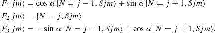 $$ \begin{aligned}|F_{1} \, jm \rangle &= \cos \, \alpha \,| N=j-1, Sjm \rangle + \sin \, \alpha \,| N=j+1, Sjm \rangle \\ |F_{2} \, jm \rangle &= | N=j, Sjm \rangle \\ |F_{3} \, jm \rangle &= -\sin \, \alpha \,| N=j-1, Sjm \rangle + \cos \, \alpha \,| N=j+1, Sjm \rangle , \end{aligned} $$