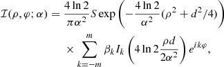 $$ \begin{aligned}{\cal {{I}}}(\rho , \varphi ; \alpha ) ={}& \frac {4\ln 2} {\pi \alpha ^2}S\exp {\left (-\frac {4\ln 2}{\alpha ^2} (\rho ^2+d^2/4)\right )}\\ &{}\times \sum _{k=-m}^{m} \beta _k I_k\left (4\ln 2\frac {\rho d}{2\alpha ^2}\right )e^{ik\varphi }, \end{aligned} $$