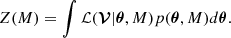 $$ Z(M) = \int {\cal {{L}}}({\boldsymbol {{\mathbf{\mathcal{V}}}}} | \boldsymbol {\theta }, M)p(\boldsymbol {\theta }, M) d\boldsymbol {\theta }. $$
