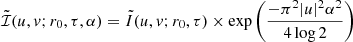 $$ {\tilde {{\cal {{I}}}}}(u,v;r_0, \tau , \alpha ) = {\tilde {I}}(u,v;r_0, \tau ) \times \exp {\left (\frac {-\pi ^2|u|^2\alpha ^2}{4\log 2}\right )} $$