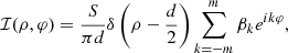 $$ {\cal {{I}}}(\rho , \varphi ) = \frac {S}{\pi d} \delta \left (\rho - \frac {d}{2}\right ) \sum _{k=-m}^{m} \beta _k e^{i k \varphi }, $$