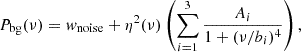$$ {P}_{\mathrm {bg}}(\nu ) = {w}_{{{\mathrm {noise}}}} + {\eta }^2(\nu )\left (\sum _{i = 1}^{3}\frac {A_i}{1+(\nu /b_i)^4}\right ), $$