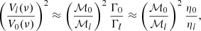 $$ \left (\frac {V_l(\nu )}{V_{0}(\nu )} \right )^2 \approx \left (\frac {{\cal {{M}}}_{0}}{{\cal {{M}}}_l} \right )^2 \frac {\Gamma _{0}}{\Gamma _l} \approx \left (\frac {{\cal {{M}}}_{0}}{{\cal {{M}}}_l} \right )^2 \frac {\eta _{0}}{\eta _l}, $$
