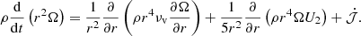 $$ \rho \frac {\mathrm {d} }{\mathrm {d}t} \left (r^2 \Omega \right ) = \frac {1}{r^2}\frac {\partial }{\partial r} \left (\rho r^4 \nu _{\mathrm {v}} \frac {\partial \Omega }{\partial r}\right ) + \frac {1}{5 r^2}\frac {\partial }{\partial r} \left (\rho r^4 \Omega U_2 \right ) + {\dot {{\cal {{J}}}}}. $$