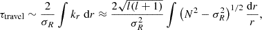 $$ \tau _{\mathrm {travel}} \sim \frac {2}{\sigma _R} \int k_r\;\mathrm {d}r \approx \frac {2\sqrt {l(l+1)}}{\sigma _R^2} \int \left (N^2 - \sigma _R^2\right )^{1/2} \frac {\mathrm {d}r}{r}, $$