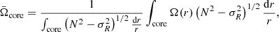 $$ {\bar {\Omega }}_{\mathrm {core}} = \frac {1}{\int _{\mathrm {core}} \left (N^2 - \sigma _R^2\right )^{1/2} \frac {\mathrm {d}r}{r}} \int _{\mathrm {core}}\Omega (r) \left (N^2 - \sigma _R^2\right )^{1/2} \frac {\mathrm {d}r}{r}, $$
