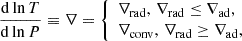 $$ \begin{aligned} &\frac{\mathrm{d}\ln T}{\mathrm{d}\ln P} \equiv \nabla = {\left\{ \begin{array}{ll} \nabla _{\rm rad}, \, \nabla _{\rm rad}\le \nabla _{\rm ad}, \\ \nabla _{\rm conv}, \, \nabla _{\rm rad}\ge \nabla _{\rm ad}, \\ \end{array}\right.} \end{aligned} $$