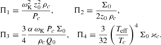 $$ \begin{aligned} \begin{aligned} \Pi _1&\equiv \frac{\omega _{\rm K}^2\,z_0^2\,\rho _c}{P_c}, \qquad \quad \Pi _2 \equiv \frac{\Sigma _0}{2z_0\,\rho _c}, \\ \Pi _3&\equiv \frac{3}{4}\frac{\alpha \,\omega _{\rm K}\,P_c\,\Sigma _0}{\rho _c Q_0}, \quad \Pi _4 \equiv \frac{3}{32}\left(\frac{T_{\rm eff}}{T_c}\right)^4\Sigma _0\,\varkappa _c. \end{aligned} \end{aligned} $$