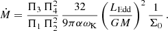 $$ \begin{aligned} \dot{M} = \frac{\Pi _3\,\Pi _4^2}{\Pi _1\,\Pi _2^2}\, \frac{32}{9\pi \alpha \omega _\mathrm{K} }\left(\frac{L_{\rm Edd}}{GM}\right)^2\frac{1}{\Sigma _0}\, . \end{aligned} $$