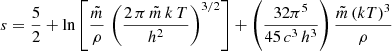 $$ \begin{aligned} s = \frac{5}{2} + \ln \left[ \frac{\tilde{m}}{\rho }\, \left(\frac{2\, \pi \,\tilde{m}\,k\, T}{h^2}\right)^{3/2}\right] + \left( \frac{32 \pi ^5}{45\, c^3\, h^3}\right) \frac{\tilde{m} \,(kT)^3}{\rho } \end{aligned} $$