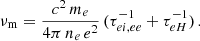 $$ \begin{aligned} {\nu _\mathrm{m} }= \frac{c^2\, m_e}{4\pi \, n_e \,e^2} \, (\tau ^{-1}_{ei,ee} + \tau ^{-1}_{eH})\, . \end{aligned} $$