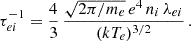 $$ \begin{aligned} \tau ^{-1}_{ei} = \frac{4}{3}\, \frac{\sqrt{2\pi /m_e}\, e^4 \,n_i\,\lambda _{ei}}{(kT_e)^{3/2}} \, . \end{aligned} $$