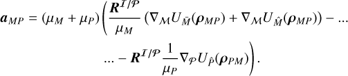 ${a_{MP}} = \left( {{\mu _M} + {\mu _P}} \right)\left( {{{{R^{I/P}}} \over {{\mu _M}}}\left( {{\nabla _M}{U_{\bar M}}\left( {{\rho _{MP}}} \right) + {\nabla _M}{U_{\hat M}}\left( {{\rho _{MP}}} \right)} \right) - \cdots - {R^{I/P}}{1 \over {{\mu _P}}}{\nabla _P}{U_{\hat P}}\left( {{\rho _{PM}}} \right)} \right).$