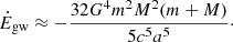 $$ \begin{aligned} \dot{E}_{\rm gw} \approx -\frac{32G^{4}m^{2}M^{2}(m+M)}{5c^{5}a^{5}}\cdot \end{aligned} $$