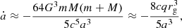 $$ \begin{aligned} \dot{a} \approx -\frac{64 G^{3}mM(m+M)}{5c^{5}a^{3}} \approx -\frac{8cqr^{3}_{\rm g}}{5a^{3}}, \end{aligned} $$