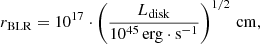 $$ \begin{aligned} r_{\rm BLR} = 10^{17} \cdot \left( \frac{L_{\rm disk}}{10 ^{45}\,\mathrm{erg} \cdot \mathrm{s}^{-1}} \right)^{1/2} \, \mathrm{cm} , \end{aligned} $$