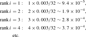 $$ \begin{aligned} \text{ rank} \, {i}&= 1: \quad 1 \times 0.003/32 \sim 9.4 \times 10^{-5}, \nonumber \\ \text{ rank} \, {i}&= 2: \quad 2 \times 0.003/32 \sim 1.9 \times 10^{-4}, \nonumber \\ \text{ rank} \, {i}&= 3: \quad 3 \times 0.003/32 \sim 2.8 \times 10^{-4}, \nonumber \\ \text{ rank} \, {i}&= 4: \quad 4 \times 0.003/32 \sim 3.7 \times 10^{-4}, \nonumber \\&\text{ etc.} \nonumber \end{aligned} $$