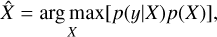 $\hat{X}=\underset{X}{\arg \max}[p(y \mid X) p(X)],$