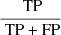 $ \frac{\text{ TP}}{\text{ TP + FP}} $