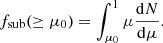$$ \begin{aligned} f_\mathrm{sub} (\ge \mu _0) = \int _{\mu _0}^{1} \mu \dfrac{\mathrm{d}N}{\mathrm{d}\mu }. \end{aligned} $$
