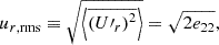 $$ \begin{aligned} u_{r, \mathrm {rms}}&\equiv \sqrt{\left\langle \overline{\left({U{\prime }}_r\right)^2} \right\rangle } = \sqrt{2e_{22}},\end{aligned} $$