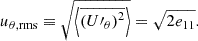 $$ \begin{aligned} u_{\theta , \mathrm {rms}}&\equiv \sqrt{\left\langle \overline{\left({U{\prime }}_\theta \right)^2} \right\rangle } =\sqrt{2e_{11}}. \end{aligned} $$