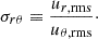 $$ \begin{aligned} \sigma _{r\theta } \equiv \frac{u_{r,\mathrm {rms}}}{u_{\theta ,\mathrm {rms}}}\cdot \end{aligned} $$