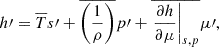 $$ \begin{aligned} {h{\prime }}&= \overline{T} {s{\prime }} + \overline{\left(\frac{1}{\rho }\right)} {p{\prime }} + \overline{\left.\frac{\partial h}{\partial \mu }\right|_{s,p}} {\mu {\prime }},\end{aligned} $$