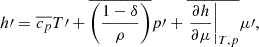 $$ \begin{aligned} {h{\prime }}&= \overline{c_p} {T{\prime }} + \overline{\left(\frac{1-\delta }{\rho }\right)}{p{\prime }} + \overline{\left.\frac{\partial h}{\partial \mu }\right|_{T,p}} {\mu {\prime }}, \end{aligned} $$