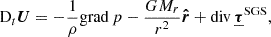 $$ \begin{aligned} \mathrm{D}_t \boldsymbol{U}&= - \frac{1}{\rho } \mathrm{grad\,} p - \frac{G M_r}{r^2} \boldsymbol{\hat{r}} + \mathrm{div\,}\boldsymbol{\underline{\tau }}^\mathrm{SGS} \text{,} \end{aligned} $$
