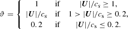 $$ \begin{aligned} \vartheta = \left\{ \begin{array}{ccc} 1&\mathrm{if}&|\boldsymbol{U}|/c_{\rm s} \ge 1, \\ |\boldsymbol{U}|/c_{\rm s}&\mathrm{if}&1 > |\boldsymbol{U}|/c_{\rm s} \ge 0.2,\\ 0.2&\mathrm{if}&|\boldsymbol{U}|/c_{\rm s} \le 0.2. \end{array} \right. \end{aligned} $$