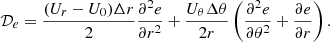$$ \begin{aligned} \mathcal{D} _e = \frac{(U_r-U_0)\Delta r}{2}\frac{\partial ^2 e}{\partial r^2}+\frac{U_\theta \Delta \theta }{2r}\left(\frac{\partial ^2 e}{\partial \theta ^2}+\frac{\partial e}{\partial r}\right)\text{.} \end{aligned} $$