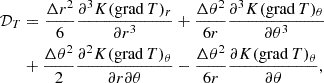 $$ \begin{aligned} \mathcal{D} _T&= \frac{\Delta r^2}{6}\frac{\partial ^3 K (\mathrm{grad}\, T)_r}{\partial r^3}+\frac{\Delta \theta ^2}{6r}\frac{\partial ^3K(\mathrm{grad}\, T)_\theta }{\partial \theta ^3}\nonumber \\&+\frac{\Delta \theta ^2}{2}\frac{\partial ^2K(\mathrm{grad}\, T)_\theta }{\partial r \partial \theta } -\frac{\Delta \theta ^2}{6r}\frac{\partial K (\mathrm{grad}\, T)_\theta }{\partial \theta }, \end{aligned} $$