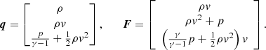 $$ \begin{aligned} \boldsymbol{q} = \left[\begin{matrix} \rho \\ \rho v\\ \frac{p}{\gamma -1}+\frac{1}{2}\rho v^2 \end{matrix}\right], \qquad \boldsymbol{F} =\left[\begin{array}{c}\rho v\\ \rho v^2 + p \\ \left(\frac{\gamma }{\gamma -1}p + \frac{1}{2}\rho v^2\right)v \end{array}\right]. \end{aligned} $$