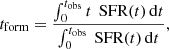 $$ \begin{aligned} t_{\text{form}} = \frac{\int _{0}^{t_{\text{obs}}} t \, \text{ SFR}(t) \, \mathrm{d}t}{\int _{0}^{t_{\text{obs}}} \text{ SFR}(t) \, \mathrm{d}t}, \end{aligned} $$