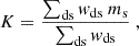 $$ \begin{aligned} K = \frac{\sum _{\rm ds}w_{\rm ds}\ m_{\rm s}}{\sum _{\rm ds}w_{\rm ds}}~, \end{aligned} $$