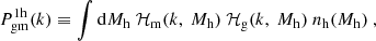 $$ \begin{aligned} P^{1\mathrm h}_{\rm gm}(k) \equiv \int \mathrm{d}{M_{\rm h}}\ \mathcal{H} _{\rm m}(k, \ {M_{\rm h}})\ \mathcal{H} _{\rm g}(k,\ {M_{\rm h}})\ {n_{\rm h}}({M_{\rm h}})\ , \end{aligned} $$
