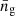 $ {\bar{n}_{\mathrm{g}}} $
