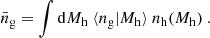 $$ \begin{aligned} {\bar{n}_{\rm g}} = \int \mathrm{d}{M_{\rm h}}\ \langle {n_{\rm g}} | {M_{\rm h}} \rangle \ {n_{\rm h}}({M_{\rm h}})\ . \end{aligned} $$