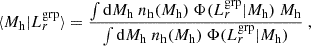 $$ \begin{aligned} \langle {M_{\rm h}} | L_{r}^\mathrm{grp} \rangle = \frac{\int \mathrm{d} {M_{\rm h}}\ {n_{\rm h}}({M_{\rm h}})\ \Phi (L_{r}^\mathrm{grp}|{M_{\rm h}})\ {M_{\rm h}}}{\int \mathrm{d} {M_{\rm h}}\ {n_{\rm h}}({M_{\rm h}})\ \Phi (L_{r}^\mathrm{grp}|{M_{\rm h}})}~, \end{aligned} $$