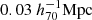$ 0.03\ h_{70}^{-1}\mathrm{Mpc} $